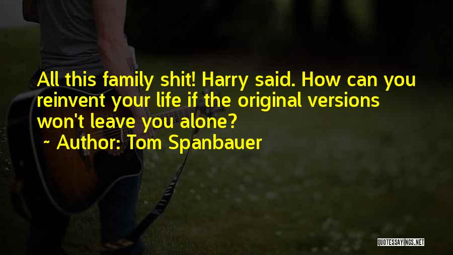 Tom Spanbauer Quotes: All This Family Shit! Harry Said. How Can You Reinvent Your Life If The Original Versions Won't Leave You Alone?