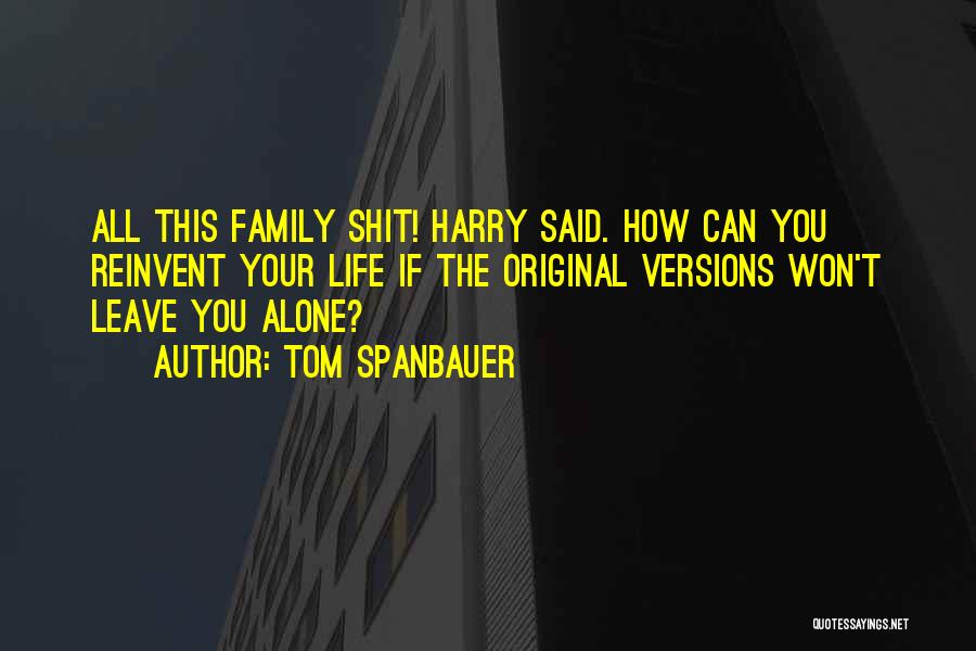 Tom Spanbauer Quotes: All This Family Shit! Harry Said. How Can You Reinvent Your Life If The Original Versions Won't Leave You Alone?