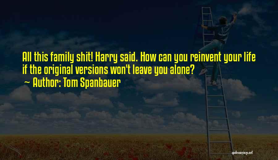 Tom Spanbauer Quotes: All This Family Shit! Harry Said. How Can You Reinvent Your Life If The Original Versions Won't Leave You Alone?