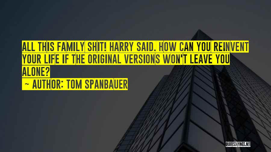 Tom Spanbauer Quotes: All This Family Shit! Harry Said. How Can You Reinvent Your Life If The Original Versions Won't Leave You Alone?