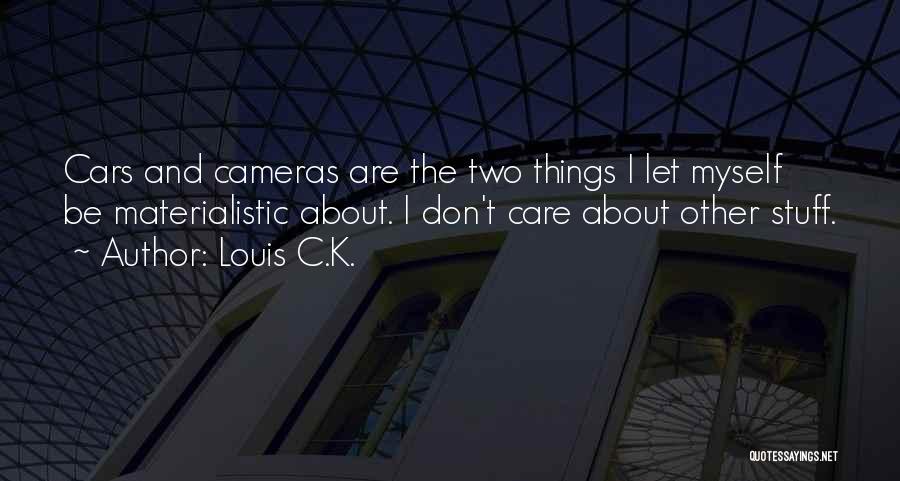 Louis C.K. Quotes: Cars And Cameras Are The Two Things I Let Myself Be Materialistic About. I Don't Care About Other Stuff.