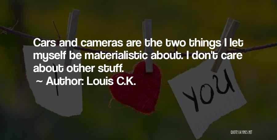 Louis C.K. Quotes: Cars And Cameras Are The Two Things I Let Myself Be Materialistic About. I Don't Care About Other Stuff.