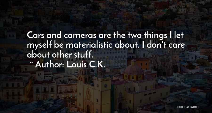 Louis C.K. Quotes: Cars And Cameras Are The Two Things I Let Myself Be Materialistic About. I Don't Care About Other Stuff.