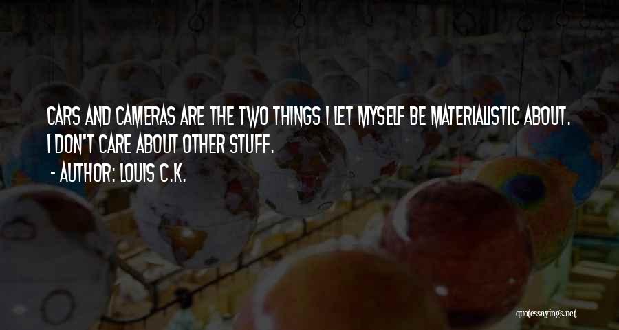 Louis C.K. Quotes: Cars And Cameras Are The Two Things I Let Myself Be Materialistic About. I Don't Care About Other Stuff.