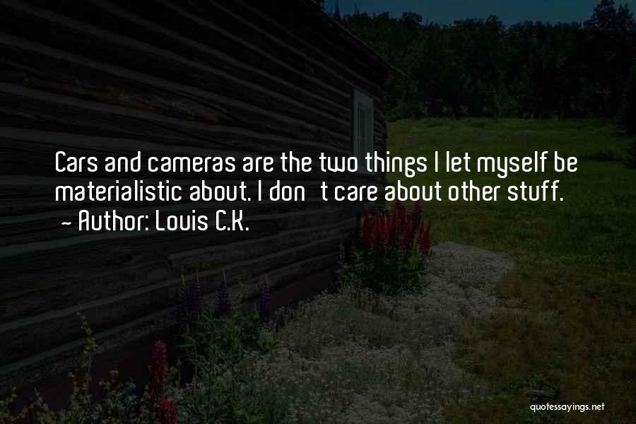 Louis C.K. Quotes: Cars And Cameras Are The Two Things I Let Myself Be Materialistic About. I Don't Care About Other Stuff.