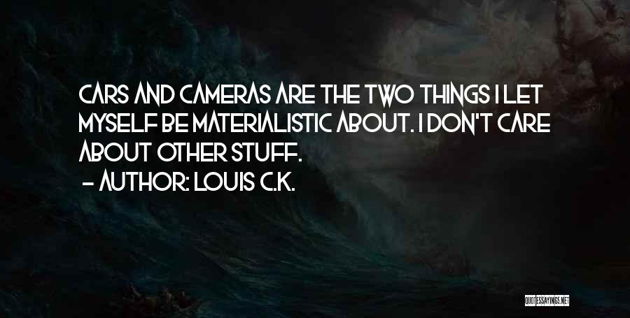 Louis C.K. Quotes: Cars And Cameras Are The Two Things I Let Myself Be Materialistic About. I Don't Care About Other Stuff.