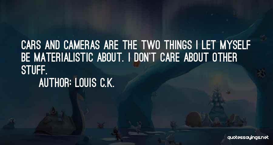 Louis C.K. Quotes: Cars And Cameras Are The Two Things I Let Myself Be Materialistic About. I Don't Care About Other Stuff.