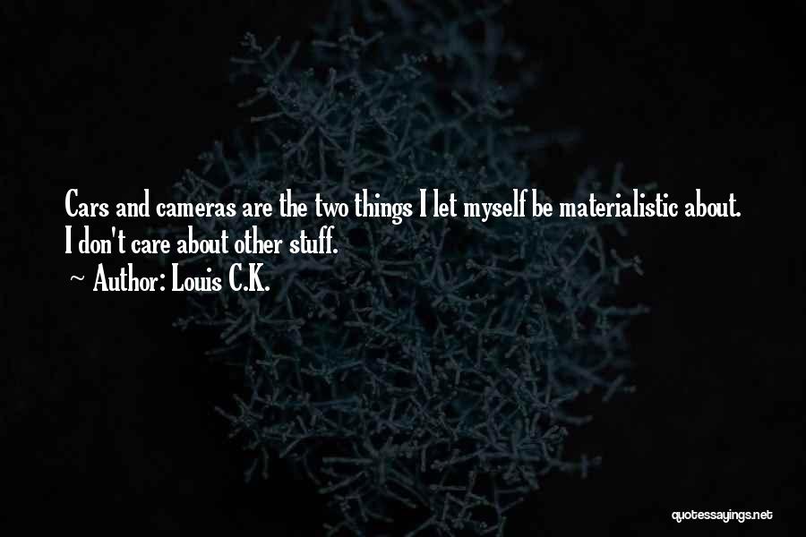 Louis C.K. Quotes: Cars And Cameras Are The Two Things I Let Myself Be Materialistic About. I Don't Care About Other Stuff.