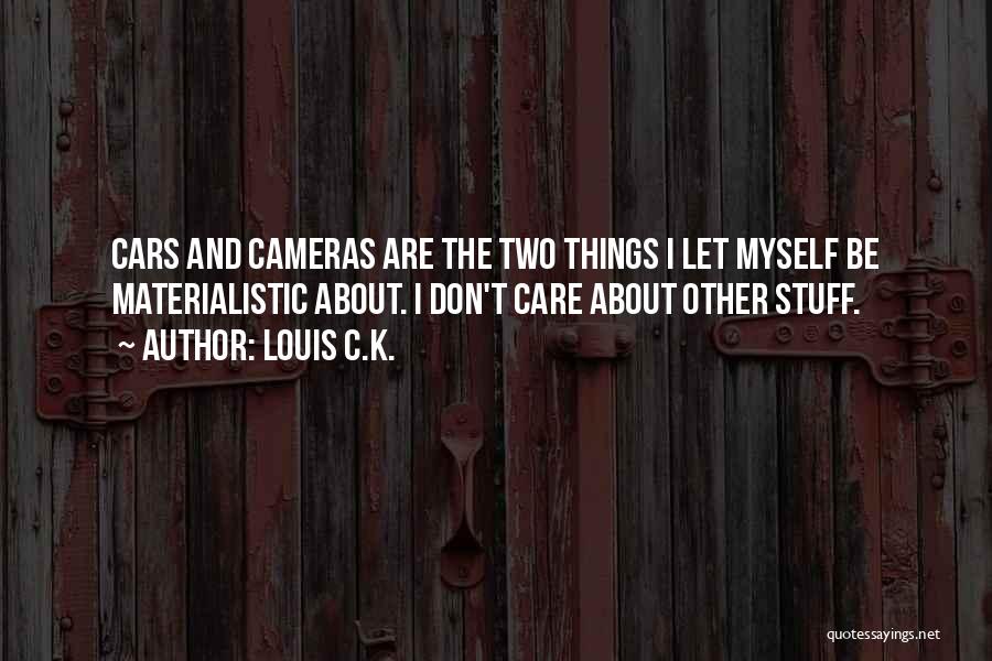 Louis C.K. Quotes: Cars And Cameras Are The Two Things I Let Myself Be Materialistic About. I Don't Care About Other Stuff.