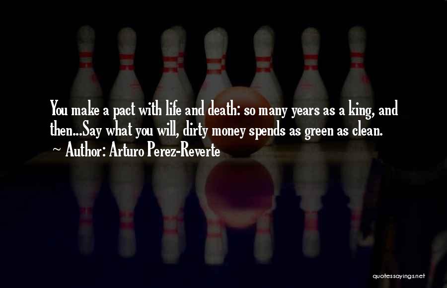 Arturo Perez-Reverte Quotes: You Make A Pact With Life And Death: So Many Years As A King, And Then...say What You Will, Dirty