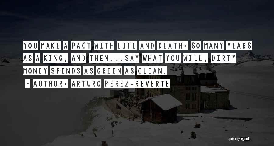 Arturo Perez-Reverte Quotes: You Make A Pact With Life And Death: So Many Years As A King, And Then...say What You Will, Dirty