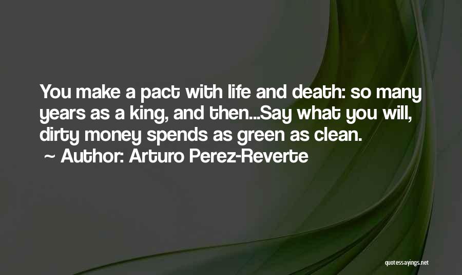 Arturo Perez-Reverte Quotes: You Make A Pact With Life And Death: So Many Years As A King, And Then...say What You Will, Dirty
