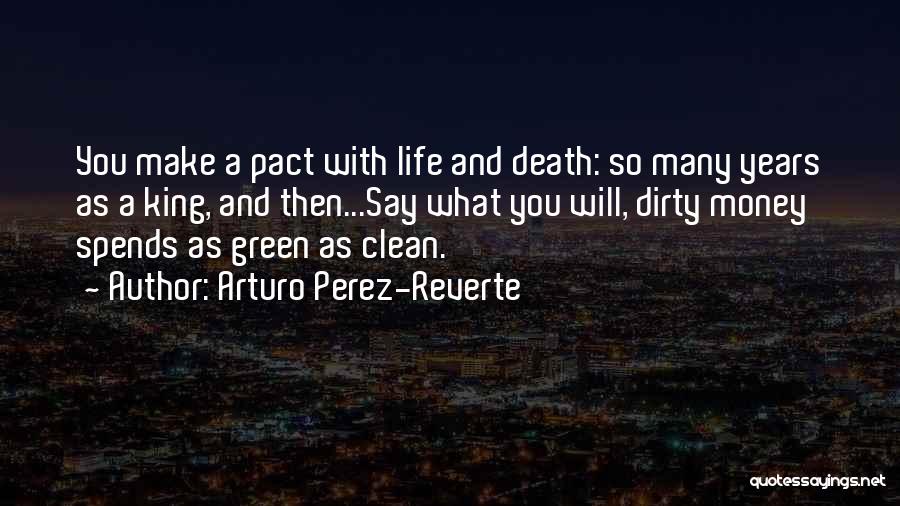 Arturo Perez-Reverte Quotes: You Make A Pact With Life And Death: So Many Years As A King, And Then...say What You Will, Dirty