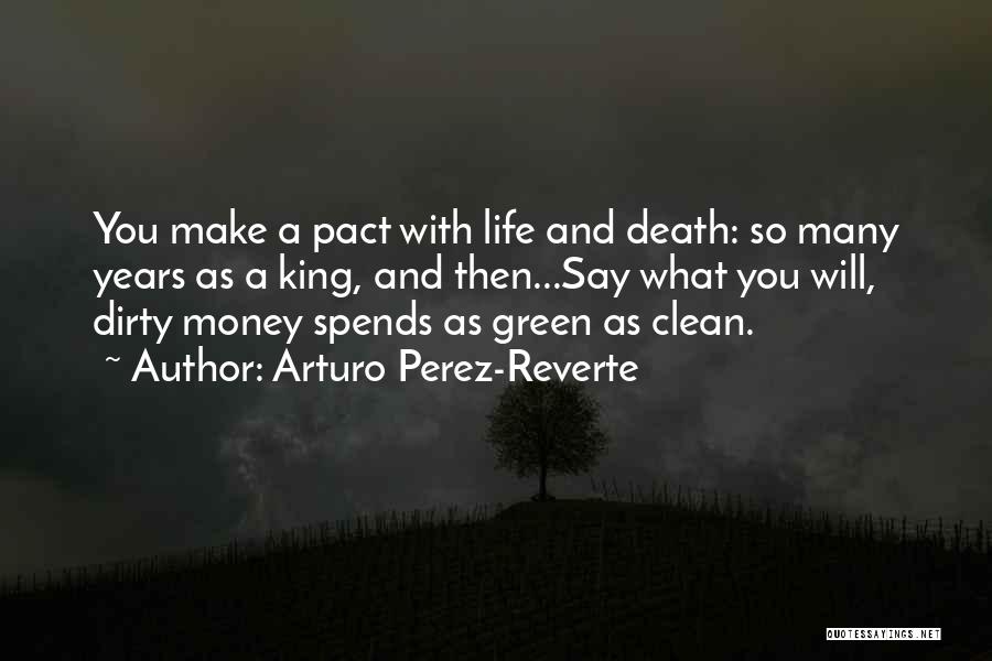 Arturo Perez-Reverte Quotes: You Make A Pact With Life And Death: So Many Years As A King, And Then...say What You Will, Dirty