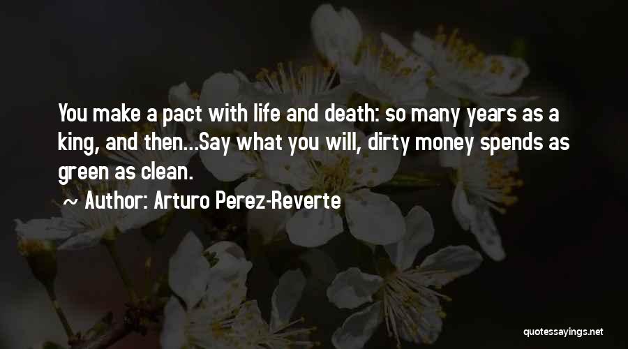 Arturo Perez-Reverte Quotes: You Make A Pact With Life And Death: So Many Years As A King, And Then...say What You Will, Dirty