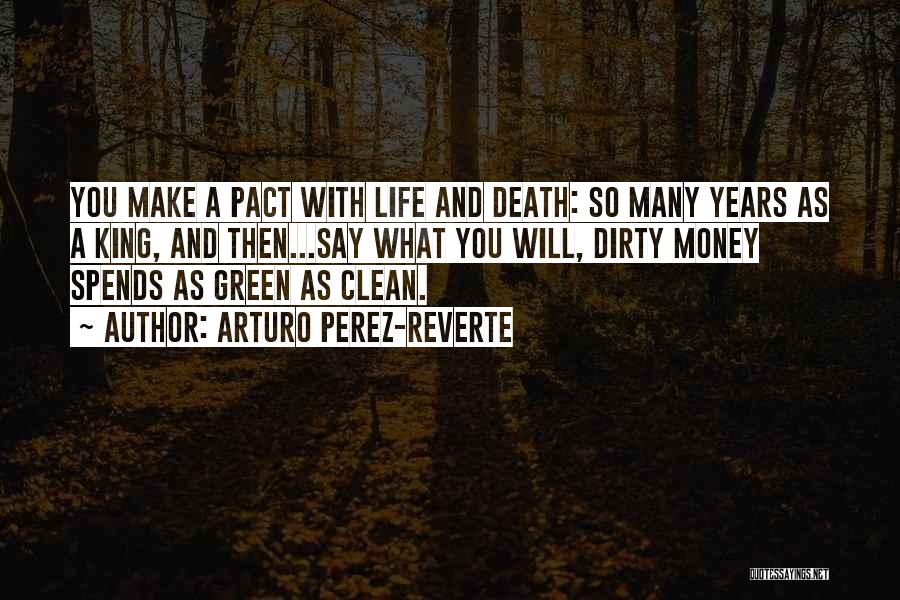 Arturo Perez-Reverte Quotes: You Make A Pact With Life And Death: So Many Years As A King, And Then...say What You Will, Dirty