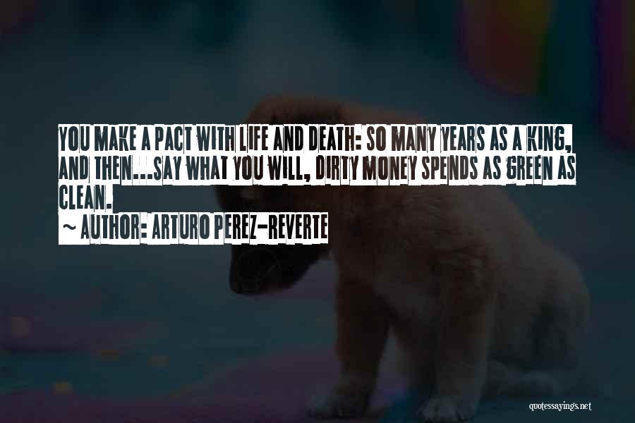 Arturo Perez-Reverte Quotes: You Make A Pact With Life And Death: So Many Years As A King, And Then...say What You Will, Dirty