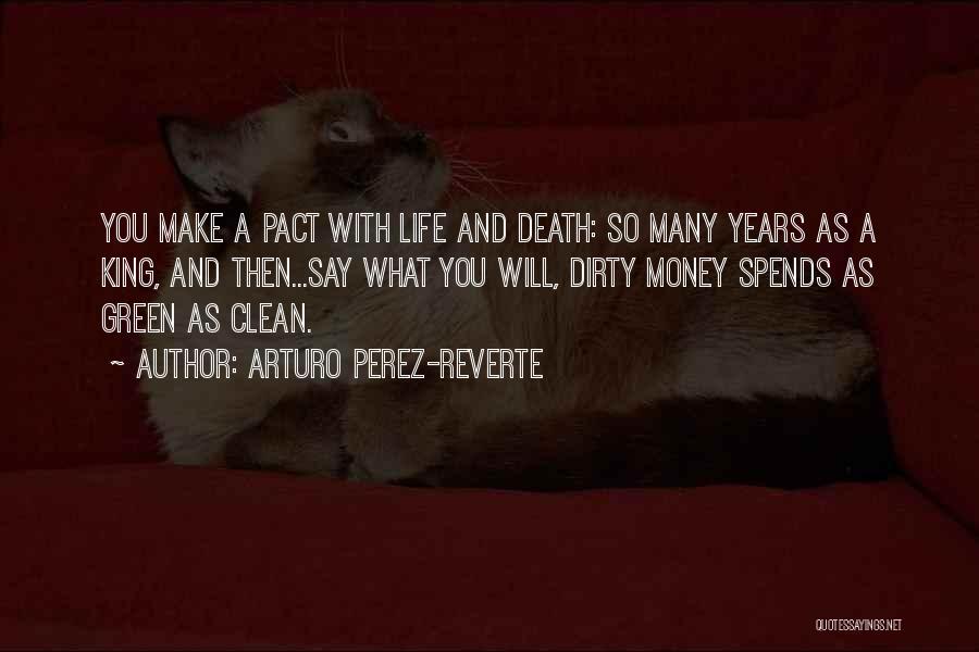 Arturo Perez-Reverte Quotes: You Make A Pact With Life And Death: So Many Years As A King, And Then...say What You Will, Dirty