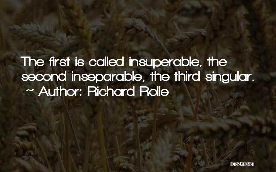 Richard Rolle Quotes: The First Is Called Insuperable, The Second Inseparable, The Third Singular.