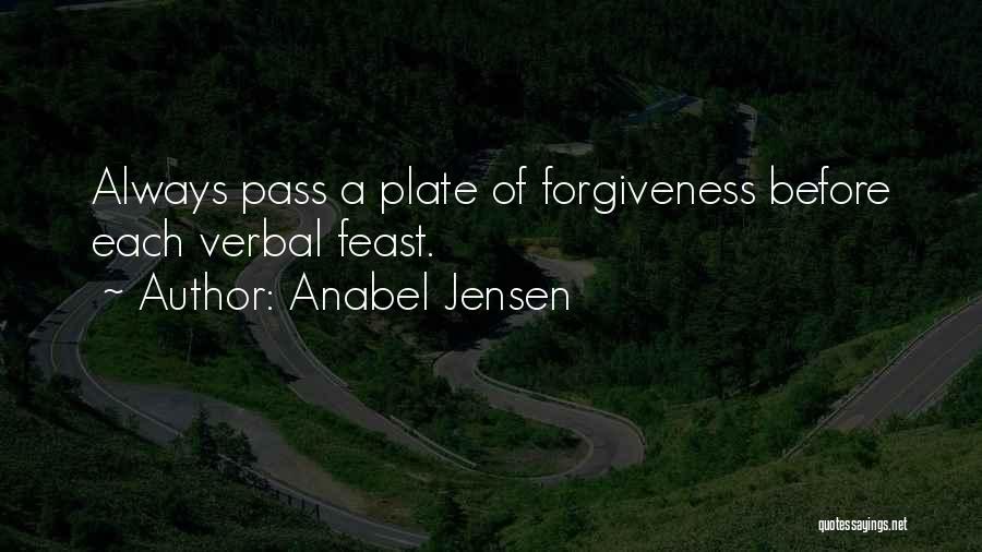 Anabel Jensen Quotes: Always Pass A Plate Of Forgiveness Before Each Verbal Feast.