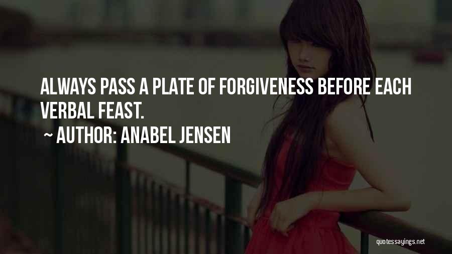 Anabel Jensen Quotes: Always Pass A Plate Of Forgiveness Before Each Verbal Feast.