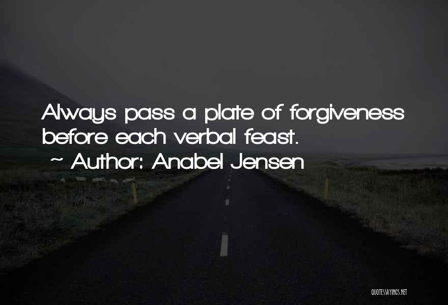 Anabel Jensen Quotes: Always Pass A Plate Of Forgiveness Before Each Verbal Feast.