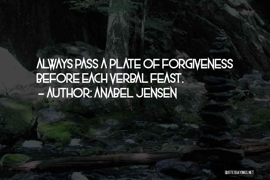 Anabel Jensen Quotes: Always Pass A Plate Of Forgiveness Before Each Verbal Feast.