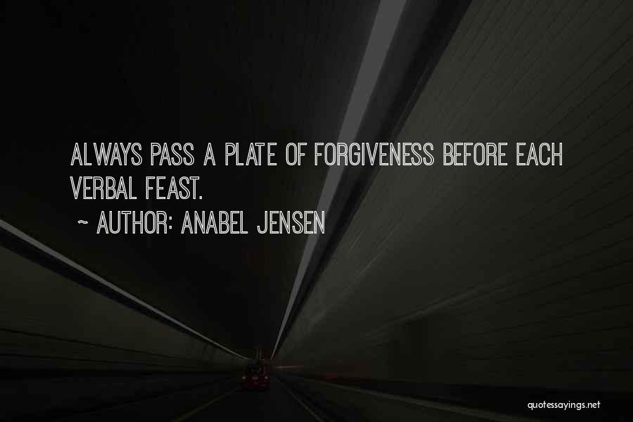 Anabel Jensen Quotes: Always Pass A Plate Of Forgiveness Before Each Verbal Feast.