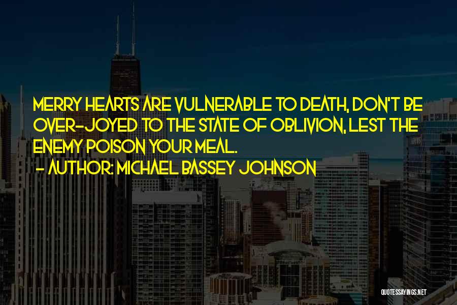 Michael Bassey Johnson Quotes: Merry Hearts Are Vulnerable To Death, Don't Be Over-joyed To The State Of Oblivion, Lest The Enemy Poison Your Meal.