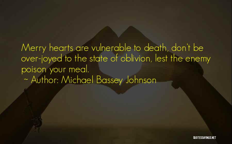 Michael Bassey Johnson Quotes: Merry Hearts Are Vulnerable To Death, Don't Be Over-joyed To The State Of Oblivion, Lest The Enemy Poison Your Meal.