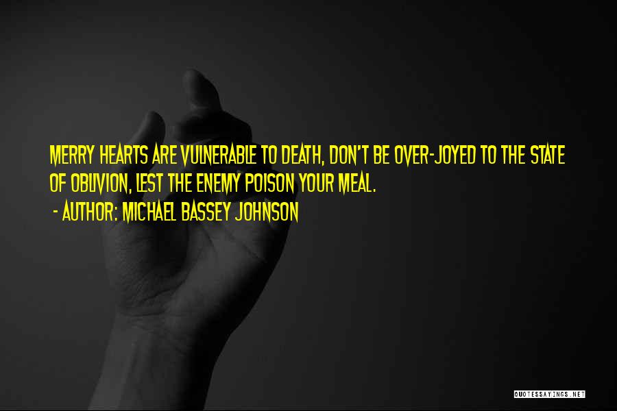 Michael Bassey Johnson Quotes: Merry Hearts Are Vulnerable To Death, Don't Be Over-joyed To The State Of Oblivion, Lest The Enemy Poison Your Meal.