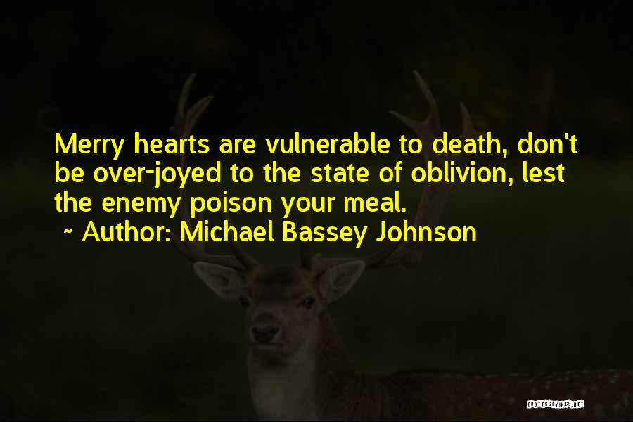 Michael Bassey Johnson Quotes: Merry Hearts Are Vulnerable To Death, Don't Be Over-joyed To The State Of Oblivion, Lest The Enemy Poison Your Meal.