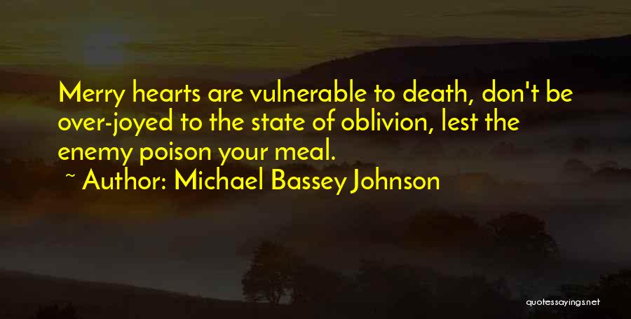 Michael Bassey Johnson Quotes: Merry Hearts Are Vulnerable To Death, Don't Be Over-joyed To The State Of Oblivion, Lest The Enemy Poison Your Meal.