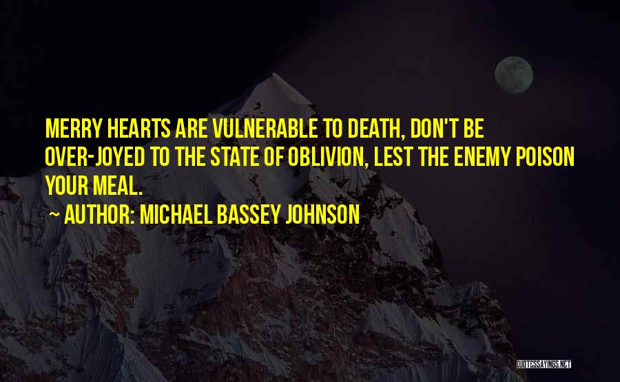 Michael Bassey Johnson Quotes: Merry Hearts Are Vulnerable To Death, Don't Be Over-joyed To The State Of Oblivion, Lest The Enemy Poison Your Meal.