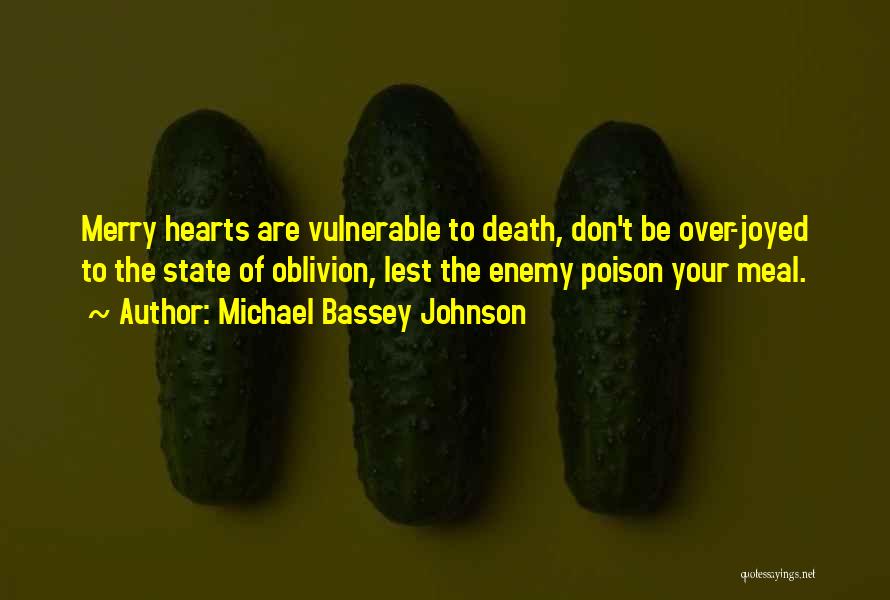 Michael Bassey Johnson Quotes: Merry Hearts Are Vulnerable To Death, Don't Be Over-joyed To The State Of Oblivion, Lest The Enemy Poison Your Meal.