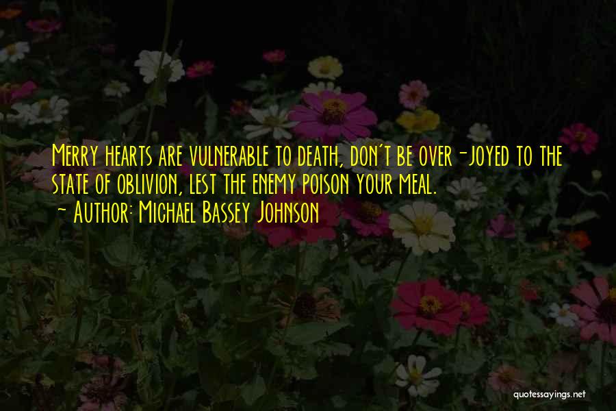 Michael Bassey Johnson Quotes: Merry Hearts Are Vulnerable To Death, Don't Be Over-joyed To The State Of Oblivion, Lest The Enemy Poison Your Meal.