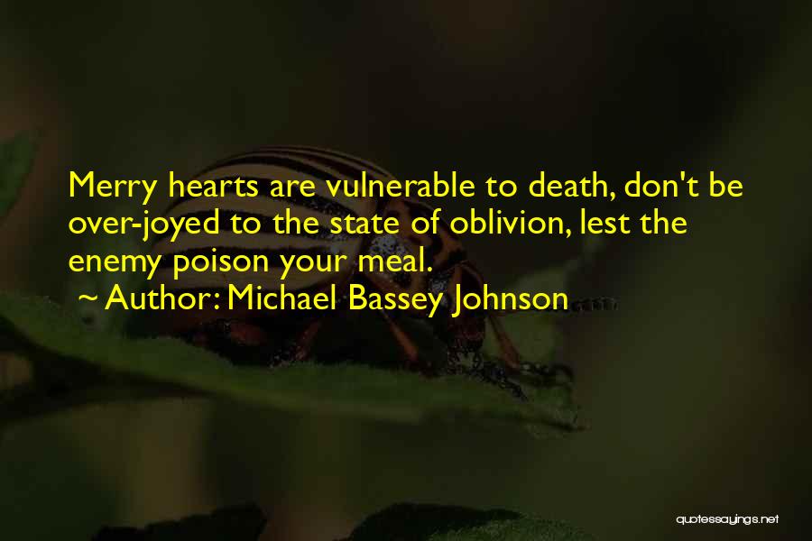 Michael Bassey Johnson Quotes: Merry Hearts Are Vulnerable To Death, Don't Be Over-joyed To The State Of Oblivion, Lest The Enemy Poison Your Meal.