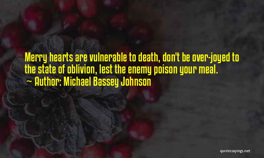 Michael Bassey Johnson Quotes: Merry Hearts Are Vulnerable To Death, Don't Be Over-joyed To The State Of Oblivion, Lest The Enemy Poison Your Meal.