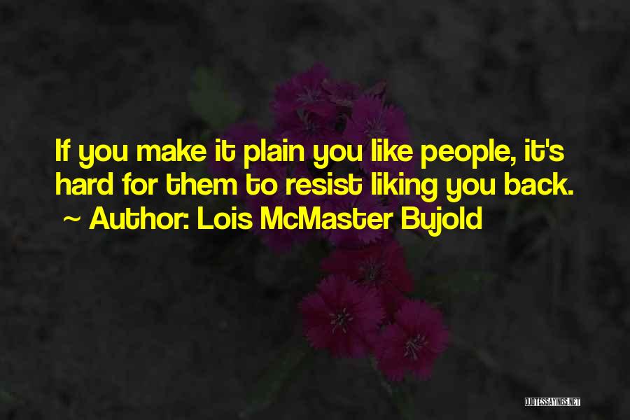 Lois McMaster Bujold Quotes: If You Make It Plain You Like People, It's Hard For Them To Resist Liking You Back.