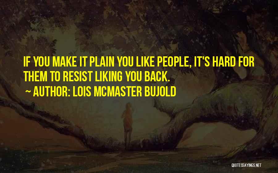 Lois McMaster Bujold Quotes: If You Make It Plain You Like People, It's Hard For Them To Resist Liking You Back.