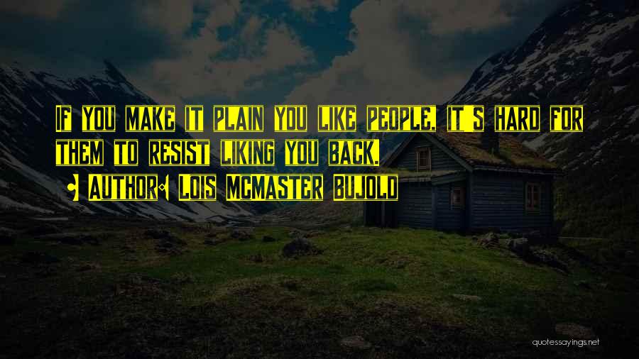 Lois McMaster Bujold Quotes: If You Make It Plain You Like People, It's Hard For Them To Resist Liking You Back.