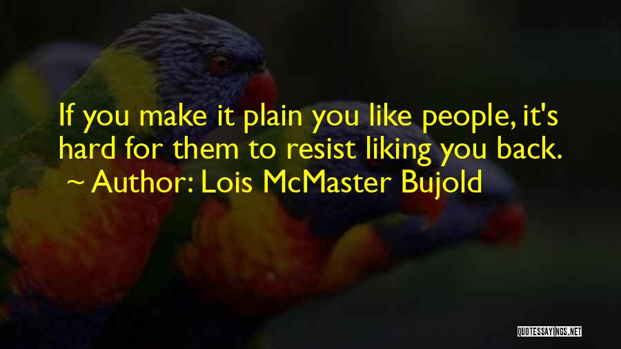 Lois McMaster Bujold Quotes: If You Make It Plain You Like People, It's Hard For Them To Resist Liking You Back.