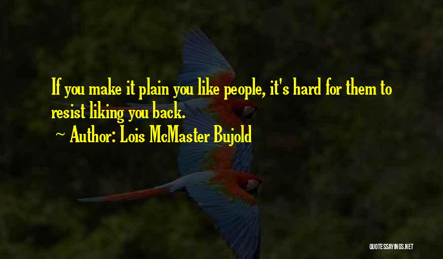 Lois McMaster Bujold Quotes: If You Make It Plain You Like People, It's Hard For Them To Resist Liking You Back.