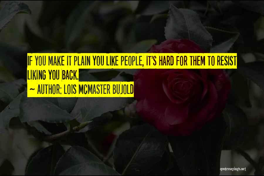 Lois McMaster Bujold Quotes: If You Make It Plain You Like People, It's Hard For Them To Resist Liking You Back.