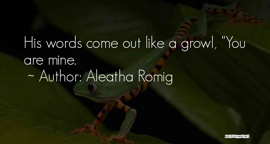 Aleatha Romig Quotes: His Words Come Out Like A Growl, You Are Mine.