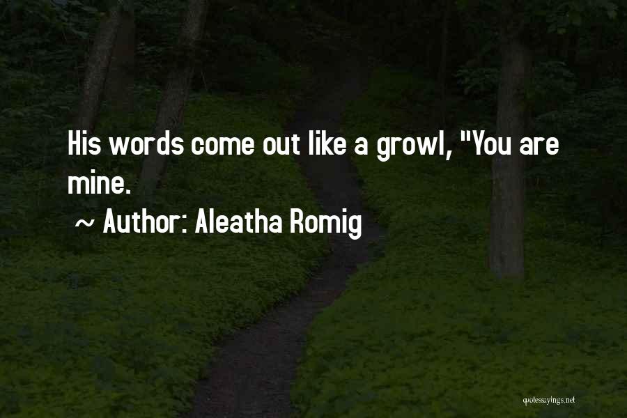 Aleatha Romig Quotes: His Words Come Out Like A Growl, You Are Mine.