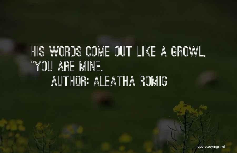 Aleatha Romig Quotes: His Words Come Out Like A Growl, You Are Mine.