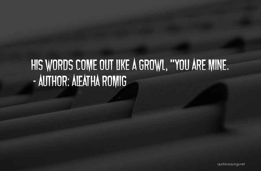 Aleatha Romig Quotes: His Words Come Out Like A Growl, You Are Mine.