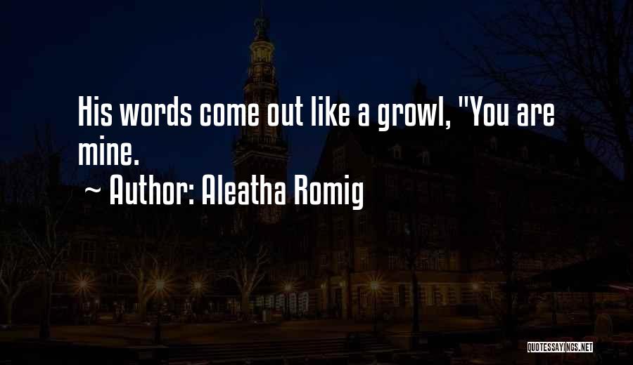 Aleatha Romig Quotes: His Words Come Out Like A Growl, You Are Mine.