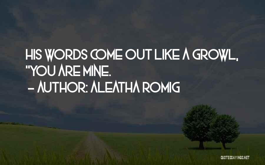 Aleatha Romig Quotes: His Words Come Out Like A Growl, You Are Mine.